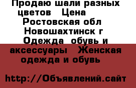 Продаю шали разных цветов › Цена ­ 750 - Ростовская обл., Новошахтинск г. Одежда, обувь и аксессуары » Женская одежда и обувь   